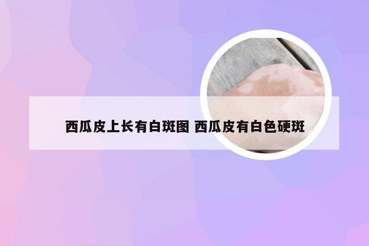 西瓜皮上长有白斑图 西瓜皮有白色硬斑