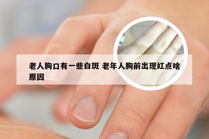 老人胸口有一些白斑 老年人胸前出现红点啥原因