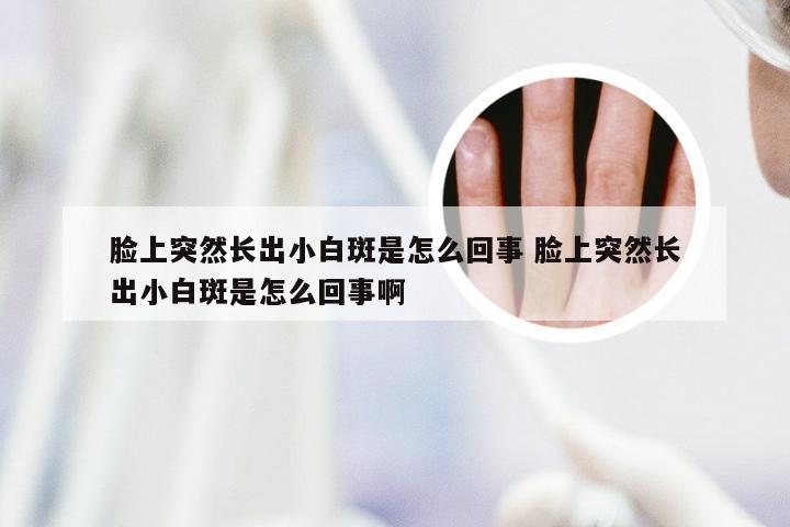 脸上突然长出小白斑是怎么回事 脸上突然长出小白斑是怎么回事啊