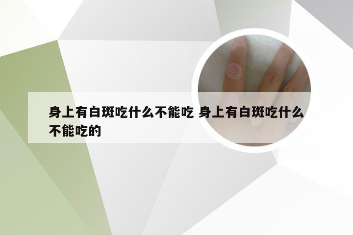 身上有白斑吃什么不能吃 身上有白斑吃什么不能吃的