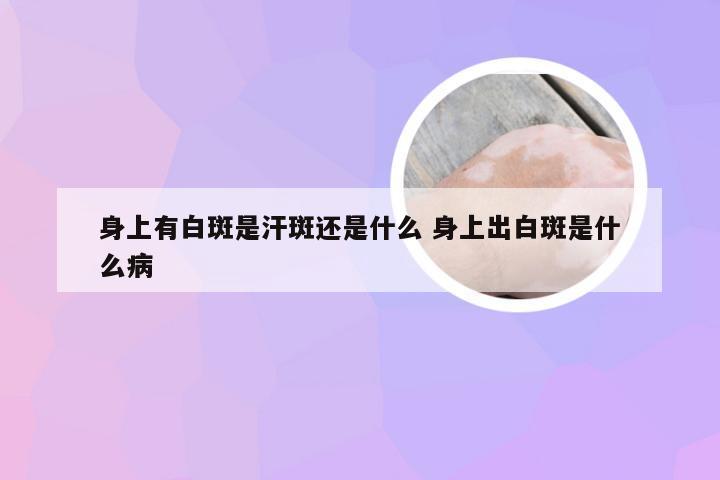 身上有白斑是汗斑还是什么 身上出白斑是什么病