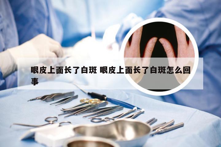 眼皮上面长了白斑 眼皮上面长了白斑怎么回事