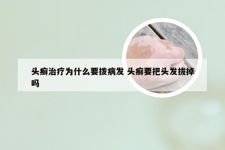 头癣治疗为什么要拨病发 头癣要把头发拔掉吗