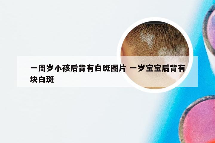 一周岁小孩后背有白斑图片 一岁宝宝后背有块白斑