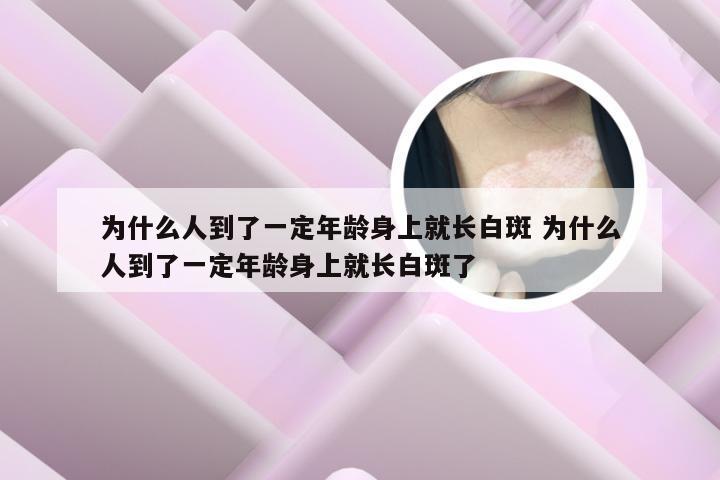 为什么人到了一定年龄身上就长白斑 为什么人到了一定年龄身上就长白斑了