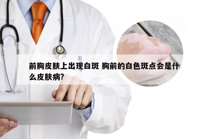 前胸皮肤上出现白斑 胸前的白色斑点会是什么皮肤病?