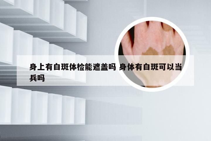 身上有白斑体检能遮盖吗 身体有白斑可以当兵吗