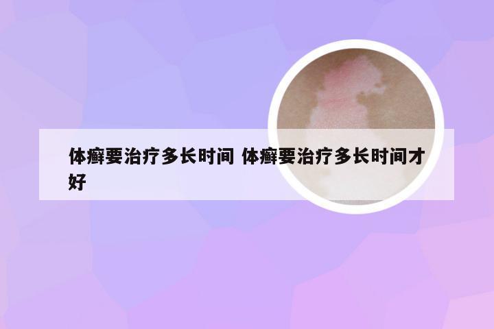 体癣要治疗多长时间 体癣要治疗多长时间才好