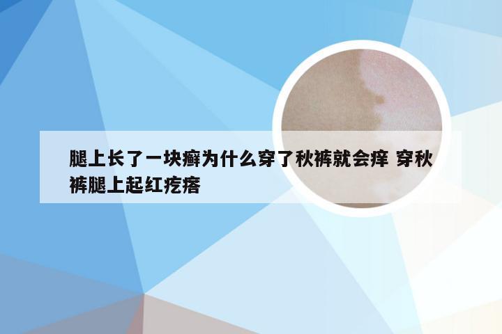 腿上长了一块癣为什么穿了秋裤就会痒 穿秋裤腿上起红疙瘩