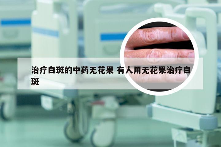 治疗白斑的中药无花果 有人用无花果治疗白斑