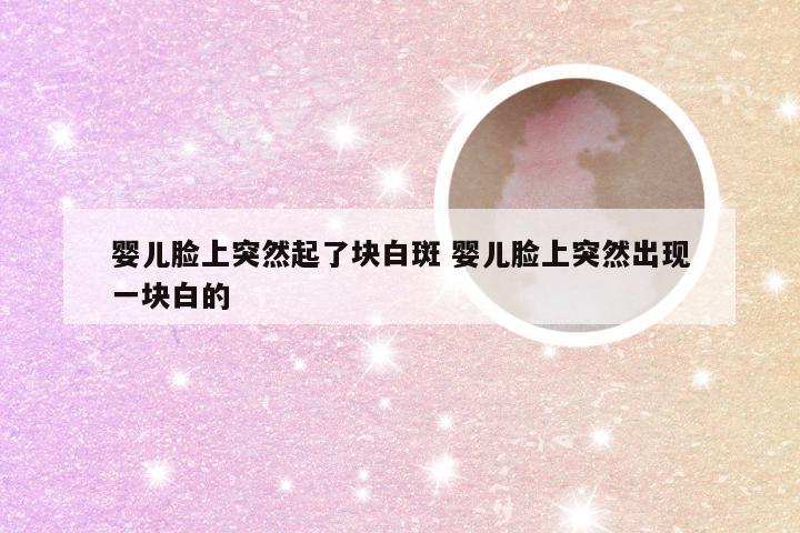 婴儿脸上突然起了块白斑 婴儿脸上突然出现一块白的