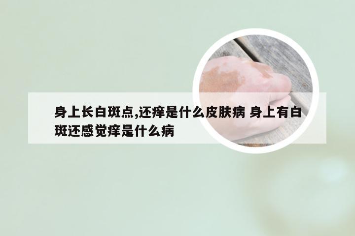 身上长白斑点,还痒是什么皮肤病 身上有白斑还感觉痒是什么病