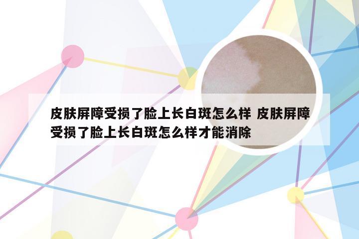 皮肤屏障受损了脸上长白斑怎么样 皮肤屏障受损了脸上长白斑怎么样才能消除