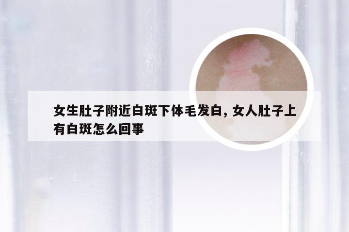 女生肚子附近白斑下体毛发白, 女人肚子上有白斑怎么回事