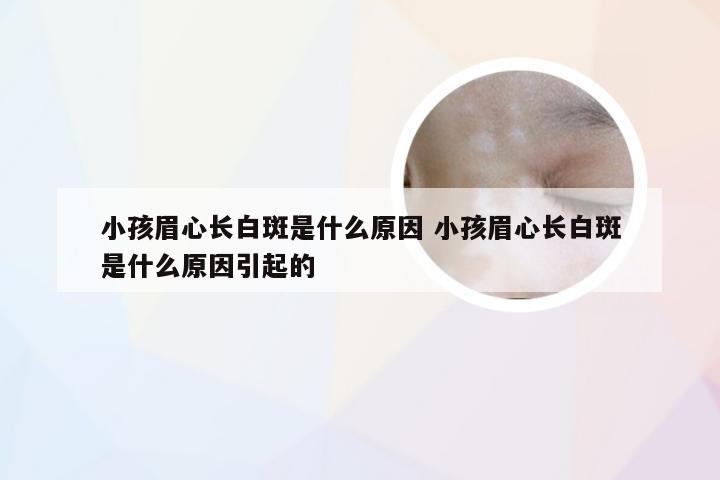 小孩眉心长白斑是什么原因 小孩眉心长白斑是什么原因引起的