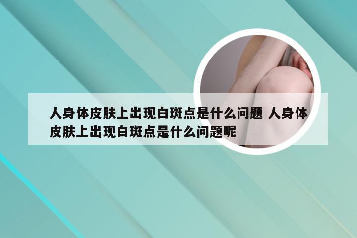 人身体皮肤上出现白斑点是什么问题 人身体皮肤上出现白斑点是什么问题呢