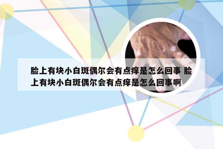 脸上有块小白斑偶尔会有点痒是怎么回事 脸上有块小白斑偶尔会有点痒是怎么回事啊