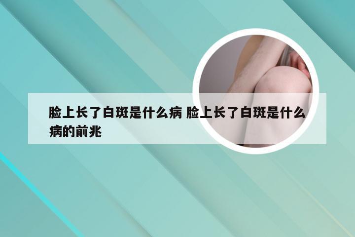 脸上长了白斑是什么病 脸上长了白斑是什么病的前兆