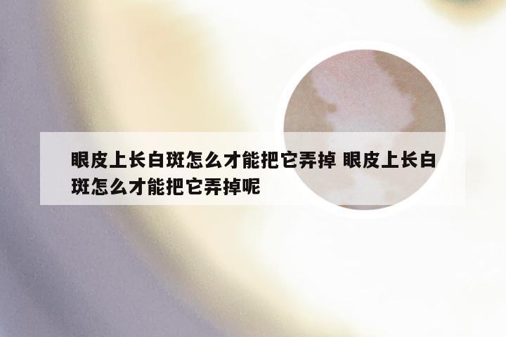 眼皮上长白斑怎么才能把它弄掉 眼皮上长白斑怎么才能把它弄掉呢