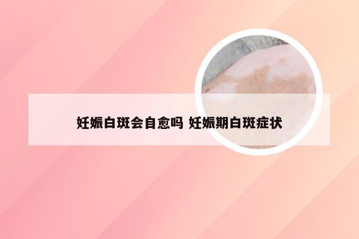 妊娠白斑会自愈吗 妊娠期白斑症状