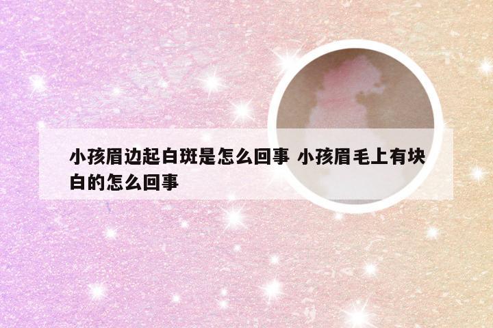 小孩眉边起白斑是怎么回事 小孩眉毛上有块白的怎么回事