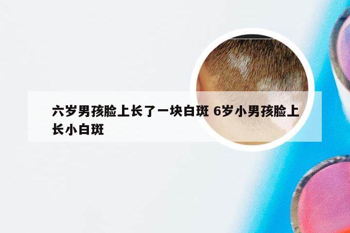 六岁男孩脸上长了一块白斑 6岁小男孩脸上长小白斑