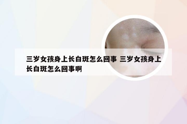 三岁女孩身上长白斑怎么回事 三岁女孩身上长白斑怎么回事啊