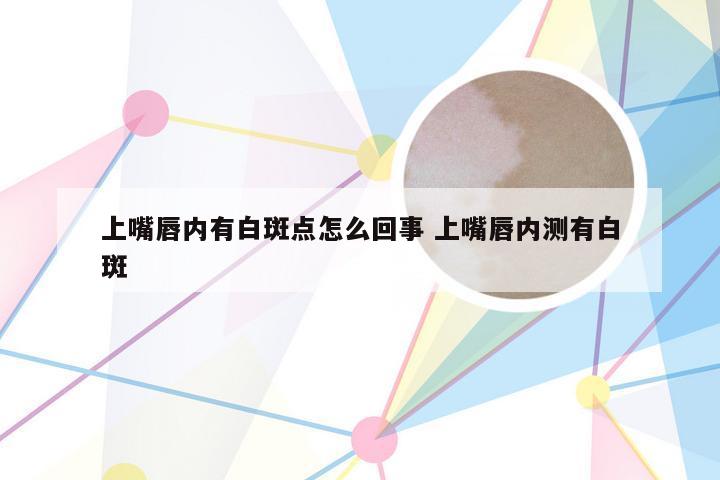 上嘴唇内有白斑点怎么回事 上嘴唇内测有白斑