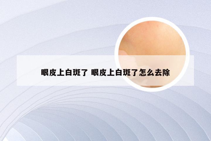 眼皮上白斑了 眼皮上白斑了怎么去除