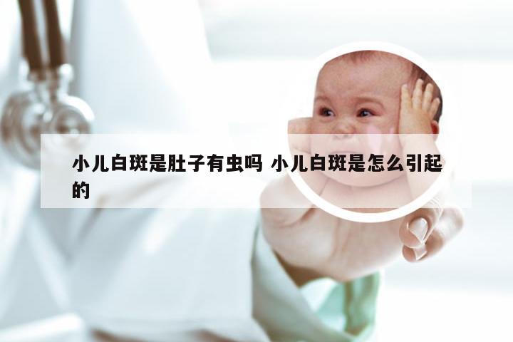 小儿白斑是肚子有虫吗 小儿白斑是怎么引起的