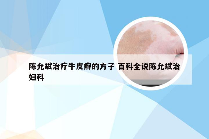 陈允斌治疗牛皮癣的方子 百科全说陈允斌治妇科