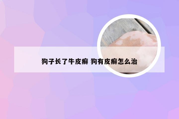 狗子长了牛皮癣 狗有皮癣怎么治