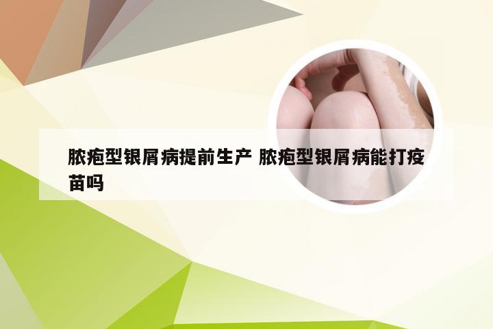 脓疱型银屑病提前生产 脓疱型银屑病能打疫苗吗