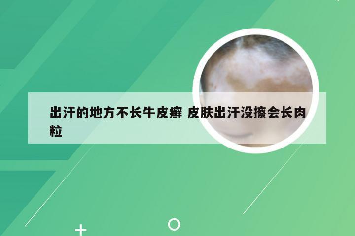 出汗的地方不长牛皮癣 皮肤出汗没擦会长肉粒