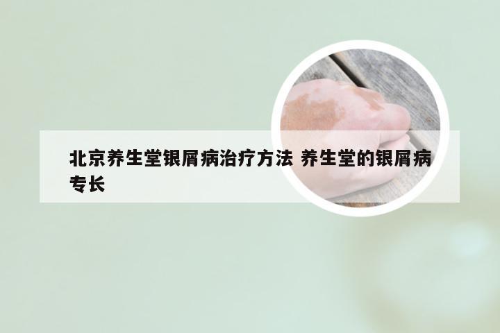 北京养生堂银屑病治疗方法 养生堂的银屑病专长