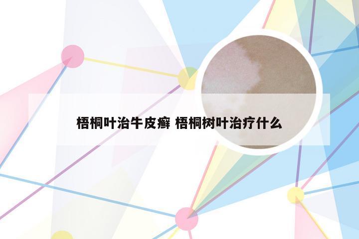 梧桐叶治牛皮癣 梧桐树叶治疗什么