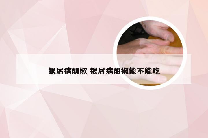 银屑病胡椒 银屑病胡椒能不能吃