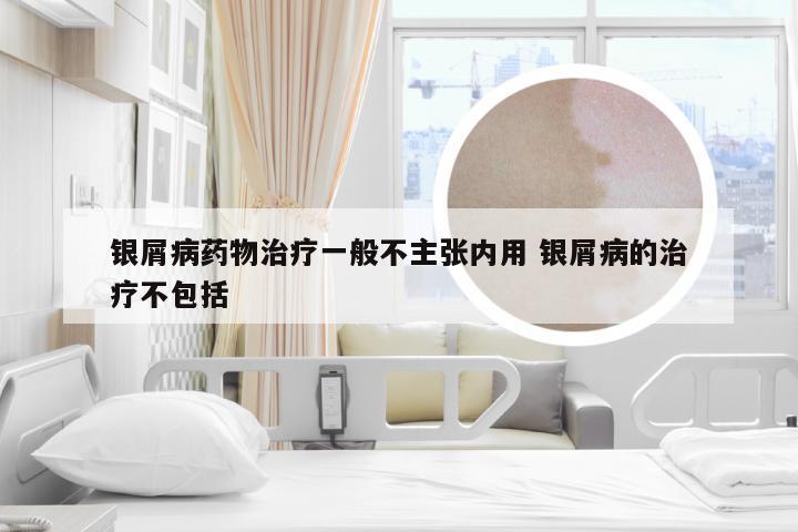 银屑病药物治疗一般不主张内用 银屑病的治疗不包括