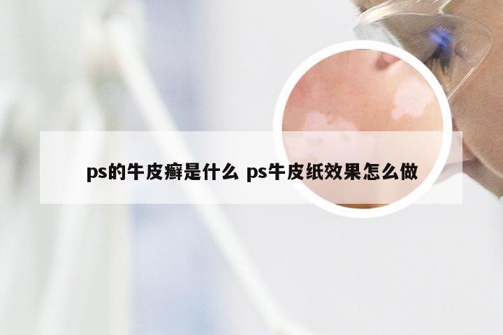 ps的牛皮癣是什么 ps牛皮纸效果怎么做