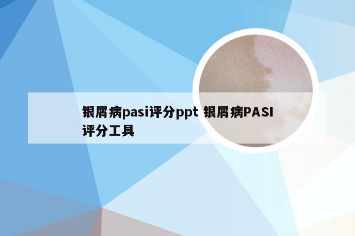 银屑病pasi评分ppt 银屑病PASI评分工具