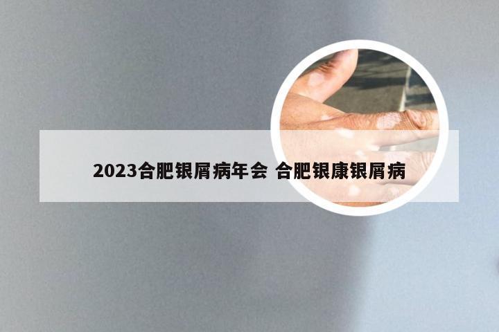 2023合肥银屑病年会 合肥银康银屑病