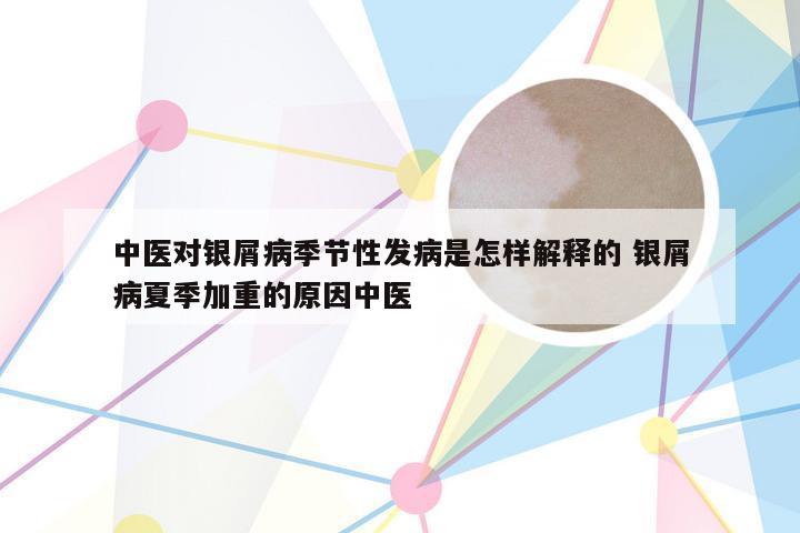 中医对银屑病季节性发病是怎样解释的 银屑病夏季加重的原因中医