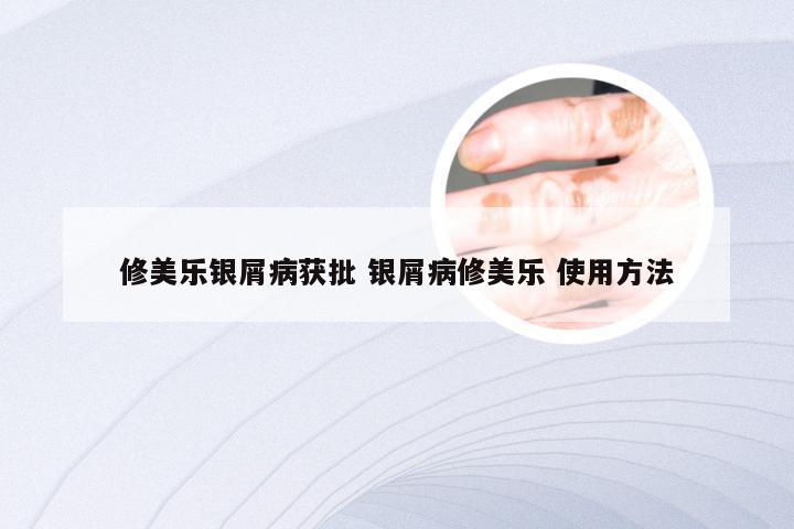 修美乐银屑病获批 银屑病修美乐 使用方法