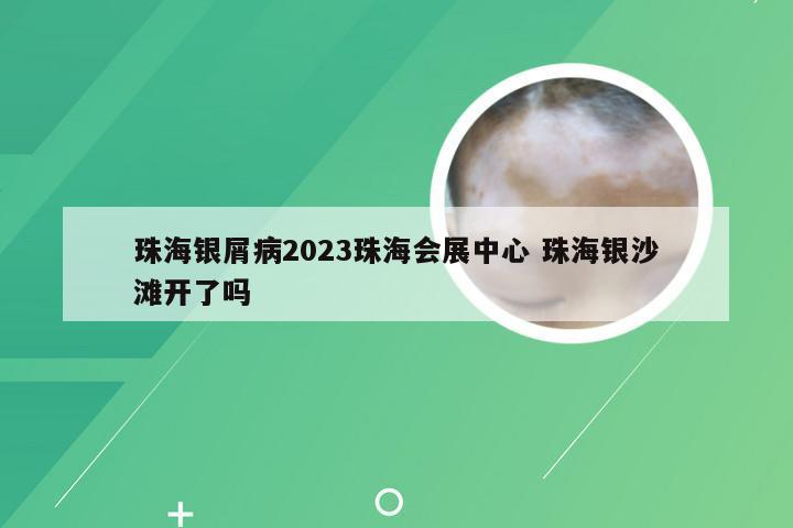 珠海银屑病2023珠海会展中心 珠海银沙滩开了吗