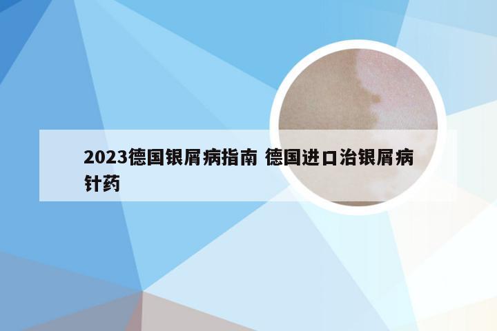 2023德国银屑病指南 德国进口治银屑病针药