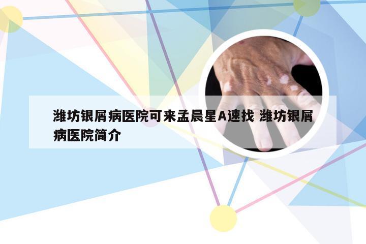 潍坊银屑病医院可来孟晨星A速找 潍坊银屑病医院简介