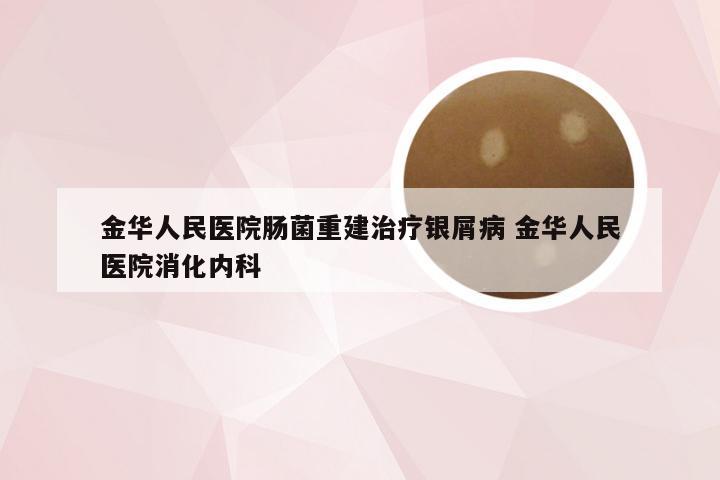 金华人民医院肠菌重建治疗银屑病 金华人民医院消化内科