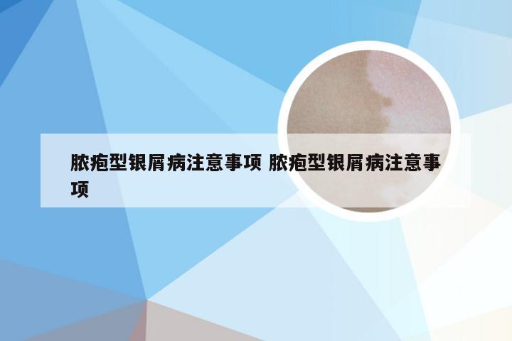 脓疱型银屑病注意事项 脓疱型银屑病注意事项