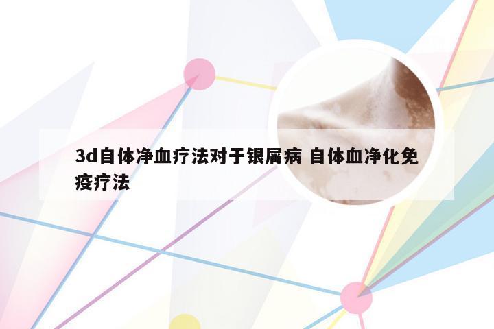 3d自体净血疗法对于银屑病 自体血净化免疫疗法
