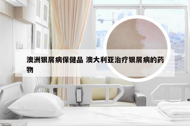 澳洲银屑病保健品 澳大利亚治疗银屑病的药物